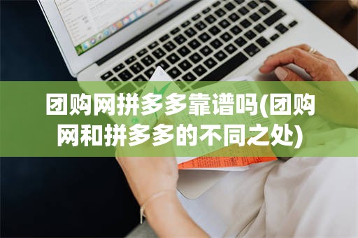 团购网拼多多靠谱吗(团购网和拼多多的不同之处)