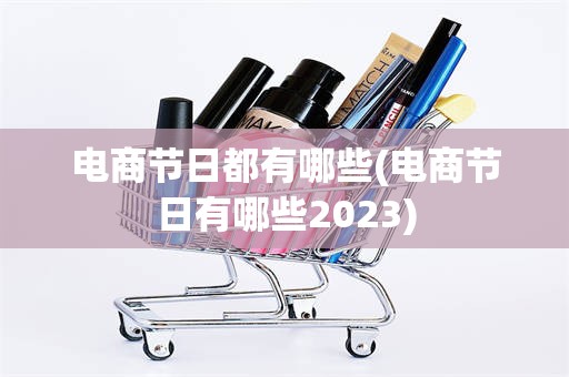 电商节日都有哪些(电商节日有哪些2023)
