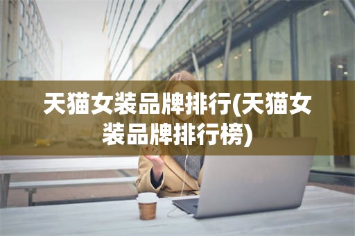 天猫女装品牌排行(天猫女装品牌排行榜)