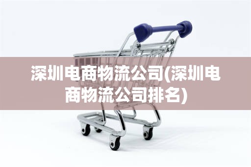深圳电商物流公司(深圳电商物流公司排名)