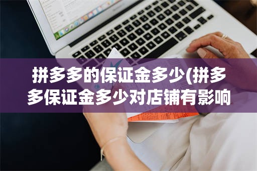 拼多多的保证金多少(拼多多保证金多少对店铺有影响吗)
