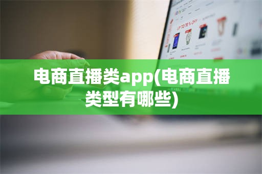 电商直播类app(电商直播类型有哪些)