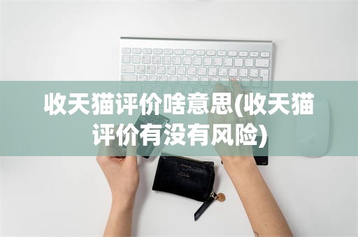 收天猫评价啥意思(收天猫评价有没有风险)