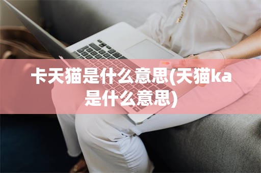 卡天猫是什么意思(天猫ka是什么意思)