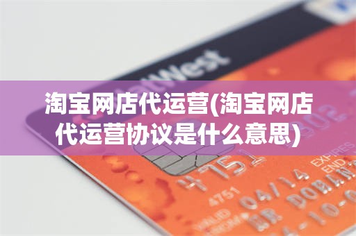 淘宝网店代运营(淘宝网店代运营协议是什么意思)
