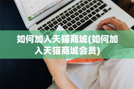 如何加入天猫商城(如何加入天猫商城会员)