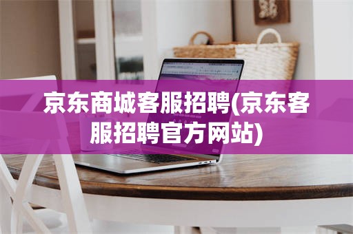 京东商城客服招聘(京东客服招聘官方网站)