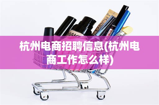 杭州电商招聘信息(杭州电商工作怎么样)
