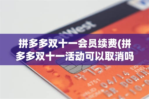 拼多多双十一会员续费(拼多多双十一活动可以取消吗)