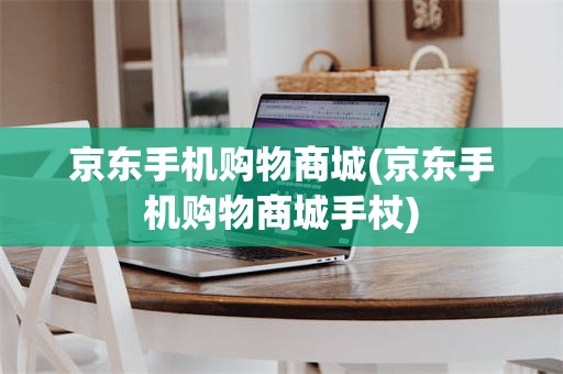 京东手机购物商城(京东手机购物商城手杖)