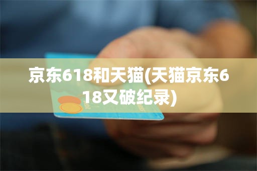 京东618和天猫(天猫京东618又破纪录)