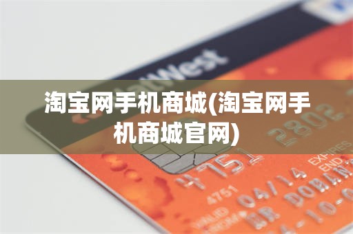 淘宝网手机商城(淘宝网手机商城官网)