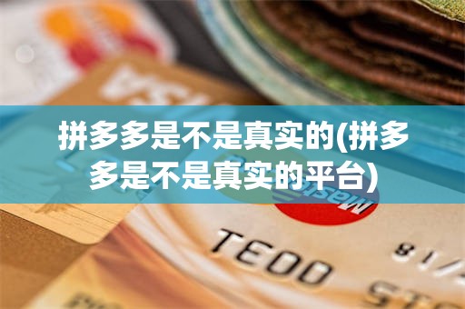 拼多多是不是真实的(拼多多是不是真实的平台)