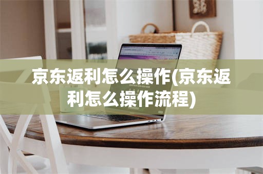 京东返利怎么操作(京东返利怎么操作流程)