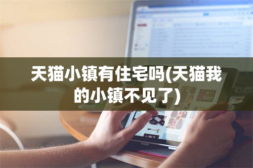 天猫小镇有住宅吗(天猫我的小镇不见了)