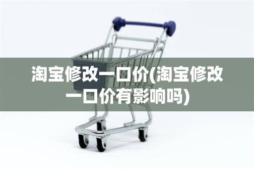 淘宝修改一口价(淘宝修改一口价有影响吗)