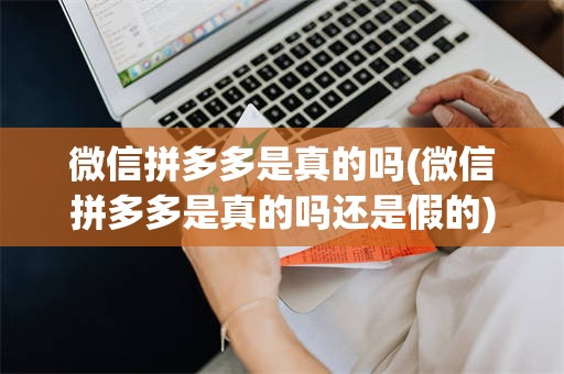 微信拼多多是真的吗(微信拼多多是真的吗还是假的)