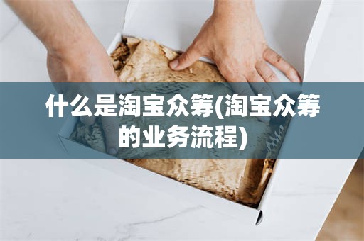 什么是淘宝众筹(淘宝众筹的业务流程)