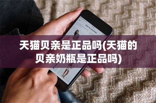 天猫贝亲是正品吗(天猫的贝亲奶瓶是正品吗)