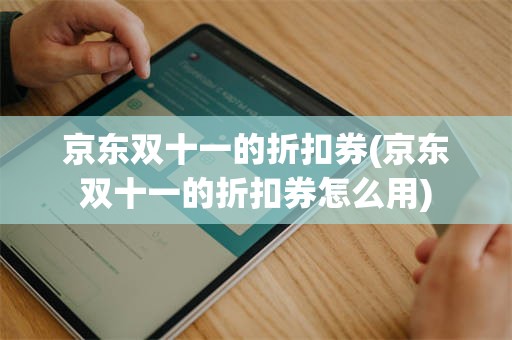 京东双十一的折扣券(京东双十一的折扣券怎么用)
