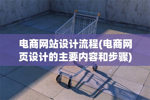 电商网站设计流程(电商网页设计的主要内容和步骤)