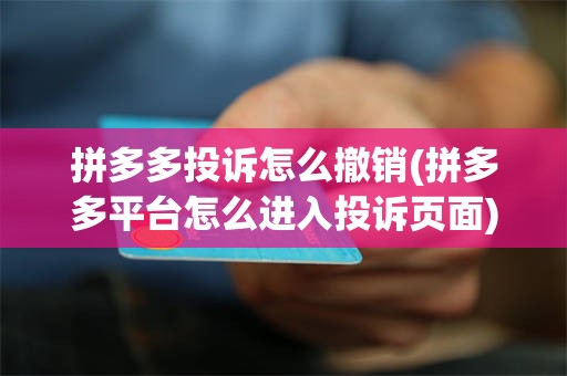 拼多多投诉怎么撤销(拼多多平台怎么进入投诉页面)