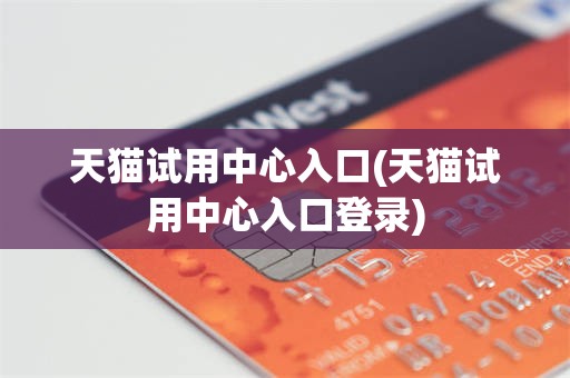 天猫试用中心入口(天猫试用中心入口登录)