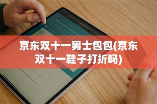 京东双十一男士包包(京东双十一鞋子打折吗)