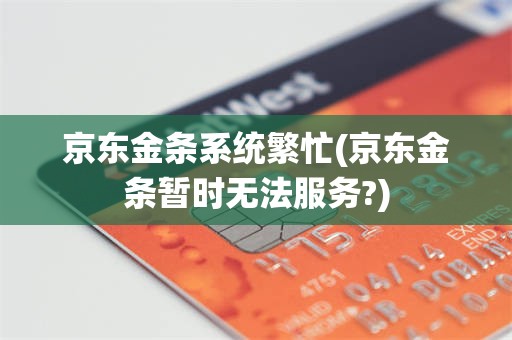 京东金条系统繁忙(京东金条暂时无法服务?)