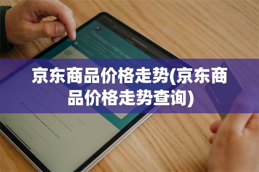 京东商品价格走势(京东商品价格走势查询)