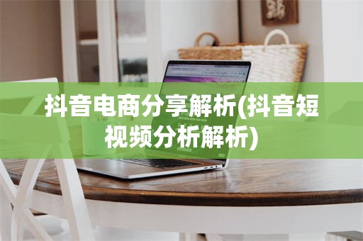 抖音电商分享解析(抖音短视频分析解析)