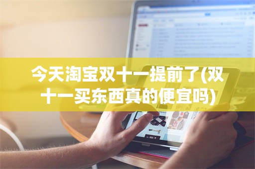 今天淘宝双十一提前了(双十一买东西真的便宜吗)