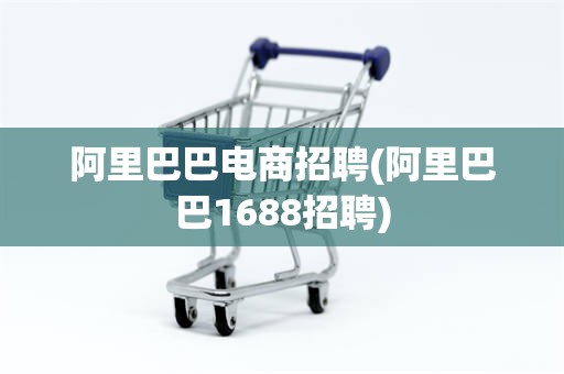 阿里巴巴电商招聘(阿里巴巴1688招聘)
