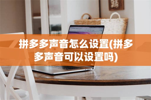 拼多多声音怎么设置(拼多多声音可以设置吗)