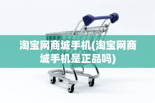 淘宝网商城手机(淘宝网商城手机是正品吗)
