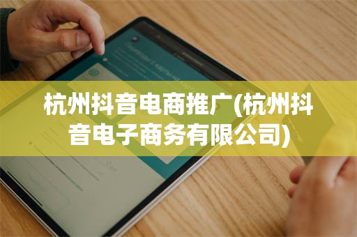 杭州抖音电商推广(杭州抖音电子商务有限公司)