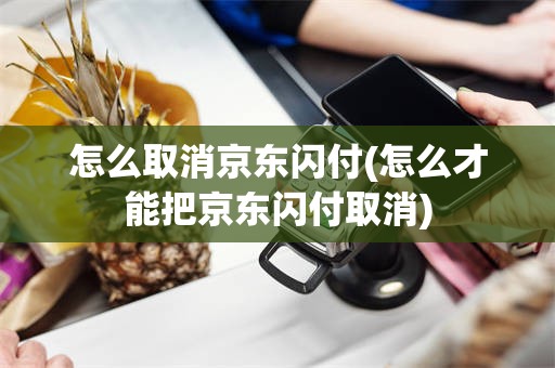 怎么取消京东闪付(怎么才能把京东闪付取消)