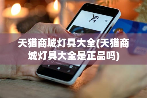 天猫商城灯具大全(天猫商城灯具大全是正品吗)