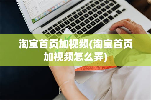 淘宝首页加视频(淘宝首页加视频怎么弄)