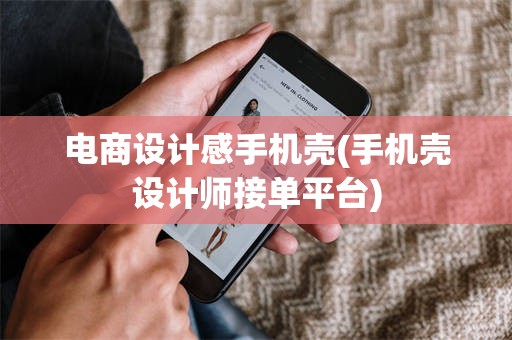 电商设计感手机壳(手机壳设计师接单平台)