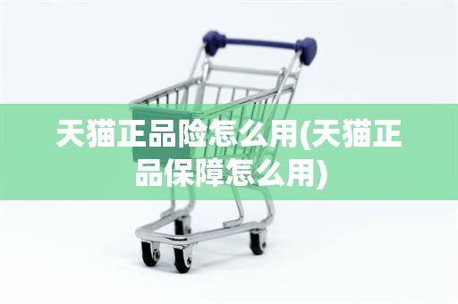 天猫正品险怎么用(天猫正品保障怎么用)
