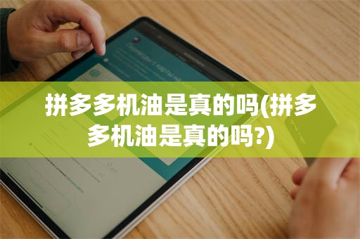 拼多多机油是真的吗(拼多多机油是真的吗?)