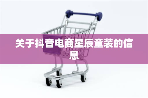 关于抖音电商星辰童装的信息