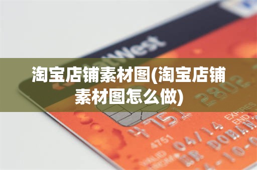 淘宝店铺素材图(淘宝店铺素材图怎么做)