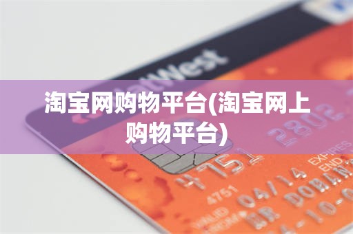 淘宝网购物平台(淘宝网上购物平台)