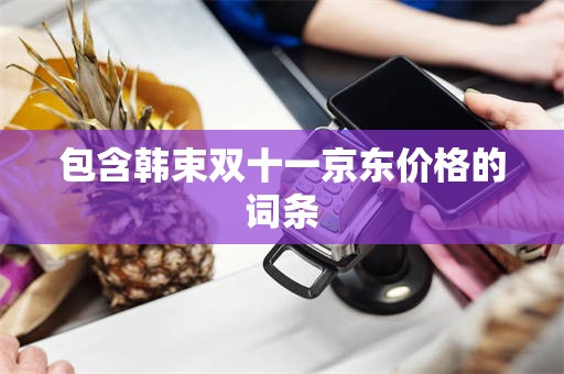 包含韩束双十一京东价格的词条