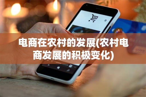电商在农村的发展(农村电商发展的积极变化)