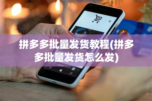 拼多多批量发货教程(拼多多批量发货怎么发)