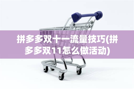 拼多多双十一流量技巧(拼多多双11怎么做活动)