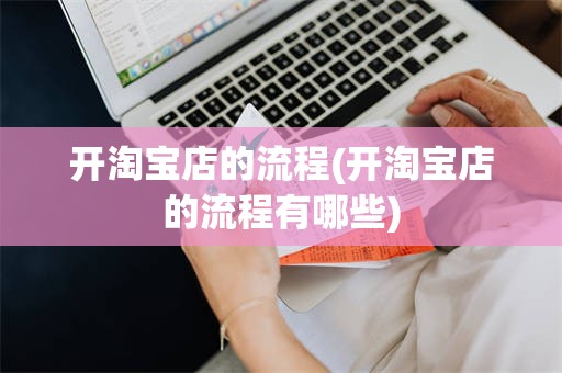 开淘宝店的流程(开淘宝店的流程有哪些)